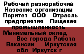 Рабочий-разнорабочий › Название организации ­ Паритет, ООО › Отрасль предприятия ­ Пищевая промышленность › Минимальный оклад ­ 34 000 - Все города Работа » Вакансии   . Иркутская обл.,Иркутск г.